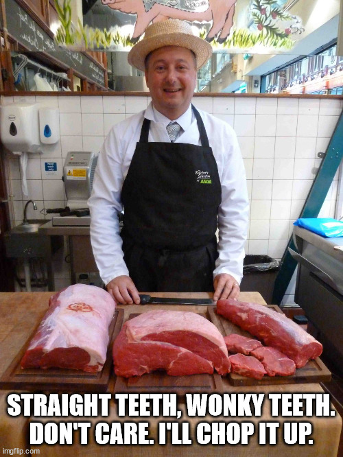 butcher meme king | STRAIGHT TEETH, WONKY TEETH.
DON'T CARE. I'LL CHOP IT UP. | image tagged in butcher meme king | made w/ Imgflip meme maker
