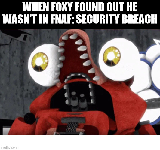 *gives respects for Foxy* | WHEN FOXY FOUND OUT HE WASN'T IN FNAF: SECURITY BREACH | made w/ Imgflip meme maker