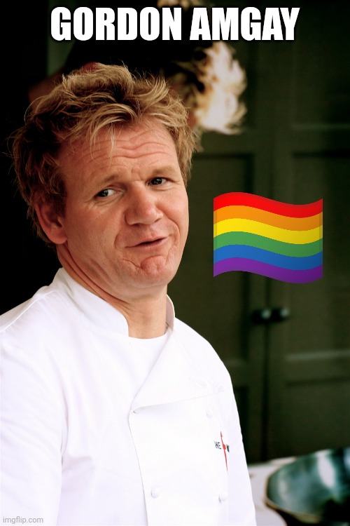 10 upvotes and I will post this in LGBTQ stream | GORDON AMGAY | image tagged in lgbtq,chef gordon ramsay | made w/ Imgflip meme maker