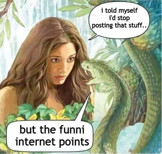 Eve and the Serpent in the Garden of Eden | i told myself i'd stop posting that stuff.. but the funni internet points | image tagged in eve and the serpent in the garden of eden | made w/ Imgflip meme maker