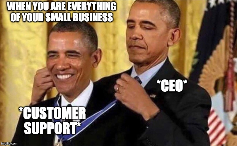 when you are everrything | WHEN YOU ARE EVERYTHING OF YOUR SMALL BUSINESS; *CEO*; *CUSTOMER SUPPORT* | image tagged in obama medal | made w/ Imgflip meme maker