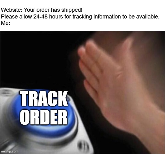 Every time | Website: Your order has shipped! Please allow 24-48 hours for tracking information to be available.
Me:; TRACK ORDER | image tagged in memes,blank nut button | made w/ Imgflip meme maker