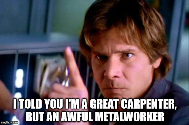 Disapproving Harrison Ford | I TOLD YOU I'M A GREAT CARPENTER,
BUT AN AWFUL METALWORKER | image tagged in disapproving harrison ford | made w/ Imgflip meme maker