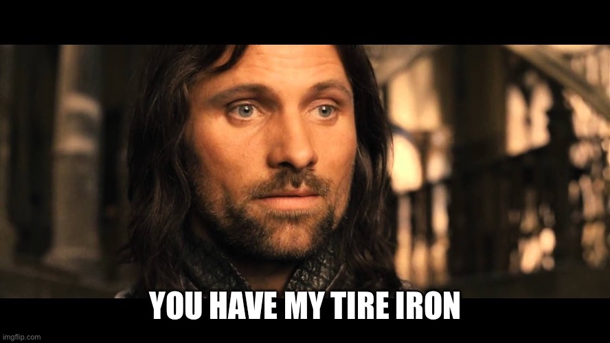 Aragorn | YOU HAVE MY TIRE IRON | image tagged in aragorn | made w/ Imgflip meme maker