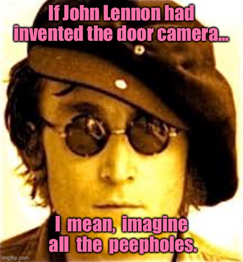 Door cameras | If John Lennon had invented the door camera... I  mean,  imagine  all  the  peepholes. | image tagged in john lennon,if he invented,door cameras,imagine,all the peepholes,fun | made w/ Imgflip meme maker