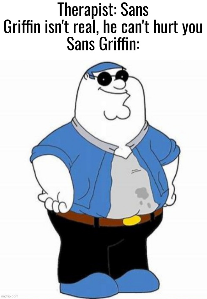 Therapist: Sans Griffin isn't real, he can't hurt you
Sans Griffin: | made w/ Imgflip meme maker