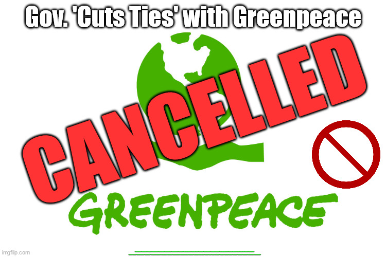 Gov. 'Cuts Ties' with Greenpeace | Gov. 'Cuts Ties' with Greenpeace; CANCELLED; #Immigration #Starmerout #Labour #JonLansman #wearecorbyn #KeirStarmer #DianeAbbott #McDonnell #cultofcorbyn #labourisdead #Momentum #labourracism #socialistsunday #nevervotelabour #socialistanyday #Antisemitism #Savile #SavileGate #Paedo #Worboys #GroomingGangs #Paedophile #IllegalImmigration #Immigrants #Invasion #StarmerResign #Starmeriswrong #SirSoftie #SirSofty #PatCullen #Cullen #RCN #nurse #nursing #strikes #SueGray #Blair #Steroids #Economy #DaleVince #Greenpeace #JustStopOil | image tagged in illegal immigration,starmer dale vince,greenpeace just stop oil,labourisdead,stop boats rwanda,starmerout getstarmerout | made w/ Imgflip meme maker