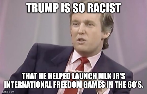 Racist Trump | TRUMP IS SO RACIST; THAT HE HELPED LAUNCH MLK JR’S INTERNATIONAL FREEDOM GAMES IN THE 60’S. | image tagged in young trump,mlk jr | made w/ Imgflip meme maker