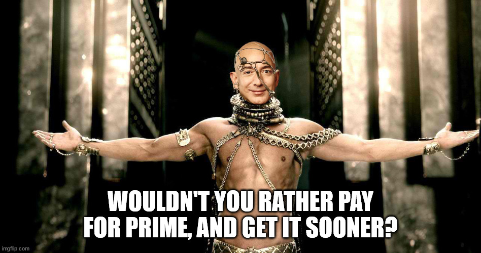 Jeff Bezos Xerces 300 Rise of an Amazon Empire | WOULDN'T YOU RATHER PAY FOR PRIME, AND GET IT SOONER? | image tagged in jeff bezos xerces 300 rise of an amazon empire | made w/ Imgflip meme maker