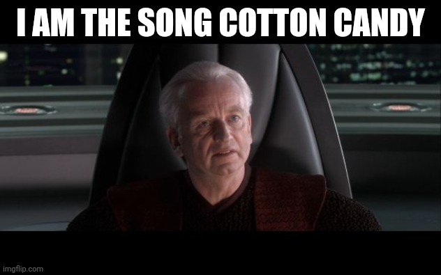 I am the Senate | I AM THE SONG COTTON CANDY | image tagged in i am the senate | made w/ Imgflip meme maker