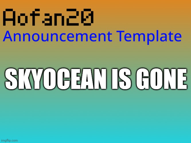 SKYOCEAN IS GONE | image tagged in aofan announcements | made w/ Imgflip meme maker