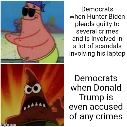 The Democrats are only concerned about corruption when Republicans do it | Democrats when Hunter Biden pleads guilty to several crimes and is involved in a lot of scandals involving his laptop; Democrats when Donald Trump is even accused of any crimes | image tagged in patrick blind and angry,democrats,hunter biden,liberal hypocrisy,corruption,stupid liberals | made w/ Imgflip meme maker