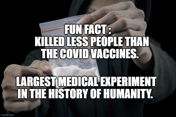 Hunter’s baggie of coke | FUN FACT :     KILLED LESS PEOPLE THAN THE COVID VACCINES. LARGEST MEDICAL EXPERIMENT IN THE HISTORY OF HUMANITY. | image tagged in hunter s baggie of coke | made w/ Imgflip meme maker