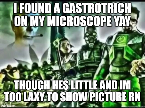 weed life 2 | I FOUND A GASTROTRICH ON MY MICROSCOPE YAY; THOUGH HES LITTLE AND IM TOO LAXY TO SHOW PICTURE RN | image tagged in weed life 2 | made w/ Imgflip meme maker