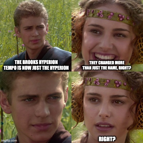Anakin Padme 4 Panel | THE BROOKS HYPERION TEMPO IS NOW JUST THE HYPERION; THEY CHANGED MORE THAN JUST THE NAME, RIGHT? RIGHT? | image tagged in anakin padme 4 panel | made w/ Imgflip meme maker