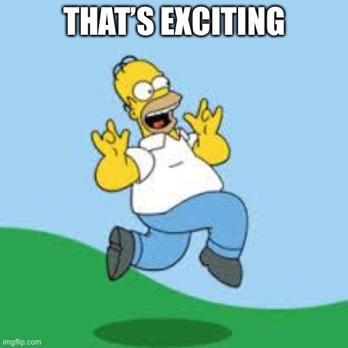 Hooray Homer | THAT’S EXCITING | image tagged in hooray homer | made w/ Imgflip meme maker