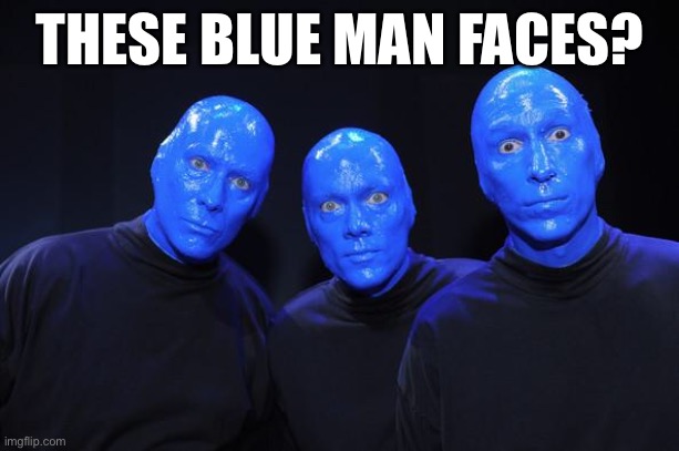 Blue man Group | THESE BLUE MAN FACES? | image tagged in blue man group | made w/ Imgflip meme maker