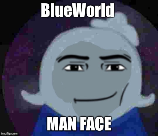 BlueWorld; MAN FACE | made w/ Imgflip meme maker