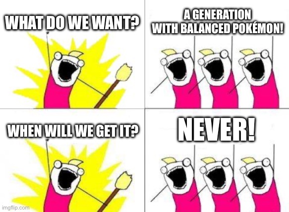 What Do We Want Meme | WHAT DO WE WANT? A GENERATION WITH BALANCED POKÉMON! NEVER! WHEN WILL WE GET IT? | image tagged in memes,what do we want | made w/ Imgflip meme maker