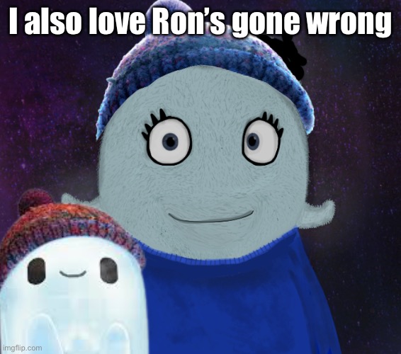 ItsBlueWorld07 but shut up | I also love Ron’s gone wrong | image tagged in itsblueworld07 but shut up | made w/ Imgflip meme maker