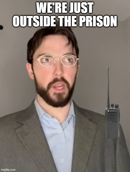 Justin Case | WE'RE JUST OUTSIDE THE PRISON | image tagged in justin case | made w/ Imgflip meme maker
