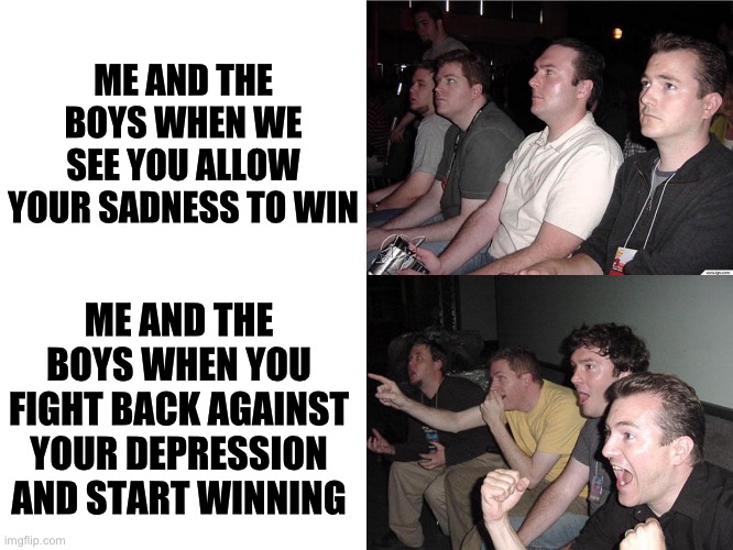LETS GO CHAMP | ME AND THE BOYS WHEN WE SEE YOU ALLOW YOUR SADNESS TO WIN; ME AND THE BOYS WHEN YOU FIGHT BACK AGAINST YOUR DEPRESSION AND START WINNING | image tagged in reaction guys,wholesome | made w/ Imgflip meme maker