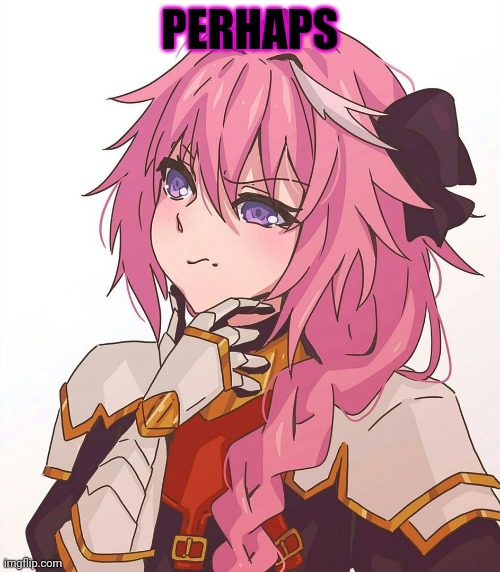 Astolfo hmm meme | PERHAPS | image tagged in astolfo hmm meme | made w/ Imgflip meme maker