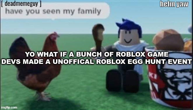 just an idea | YO WHAT IF A BUNCH OF ROBLOX GAME DEVS MADE A UNOFFICAL ROBLOX EGG HUNT EVENT | image tagged in dumbass temp,what if | made w/ Imgflip meme maker