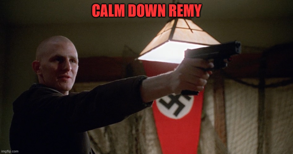 remy | CALM DOWN REMY | image tagged in learning,michael,ice cube,nazi,1990s first world problems,classic movies | made w/ Imgflip meme maker
