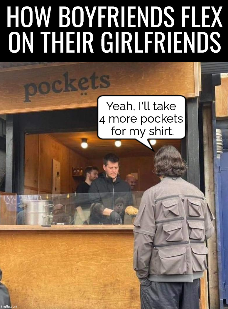 HOW BOYFRIENDS FLEX ON THEIR GIRLFRIENDS; Yeah, I'll take 
4 more pockets 
for my shirt. | made w/ Imgflip meme maker
