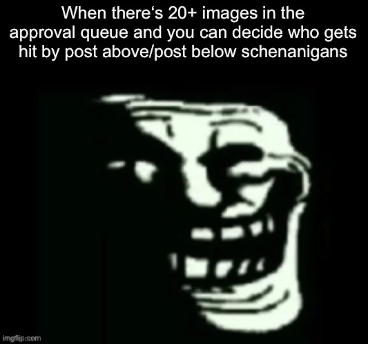 Trollge | When there‘s 20+ images in the approval queue and you can decide who gets hit by post above/post below schenanigans | image tagged in trollge | made w/ Imgflip meme maker