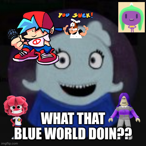 WHAT THAT BLUE WORLD DOIN?? | made w/ Imgflip meme maker