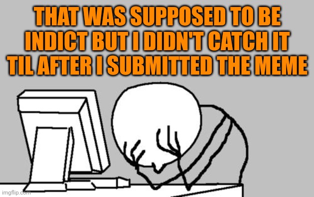 Computer Guy Facepalm Meme | THAT WAS SUPPOSED TO BE INDICT BUT I DIDN'T CATCH IT TIL AFTER I SUBMITTED THE MEME | image tagged in memes,computer guy facepalm | made w/ Imgflip meme maker
