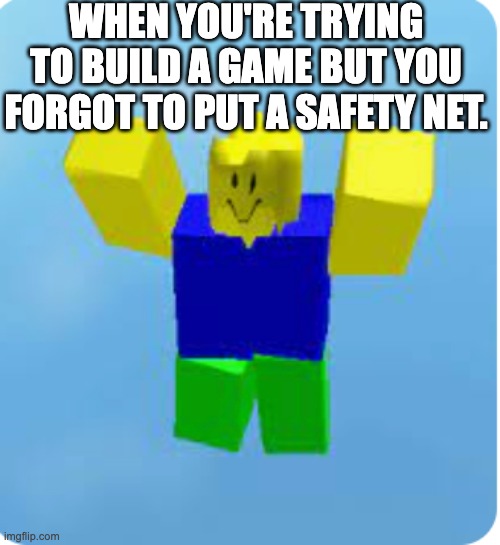Roblox Meme | WHEN YOU'RE TRYING TO BUILD A GAME BUT YOU FORGOT TO PUT A SAFETY NET. | image tagged in funny | made w/ Imgflip meme maker