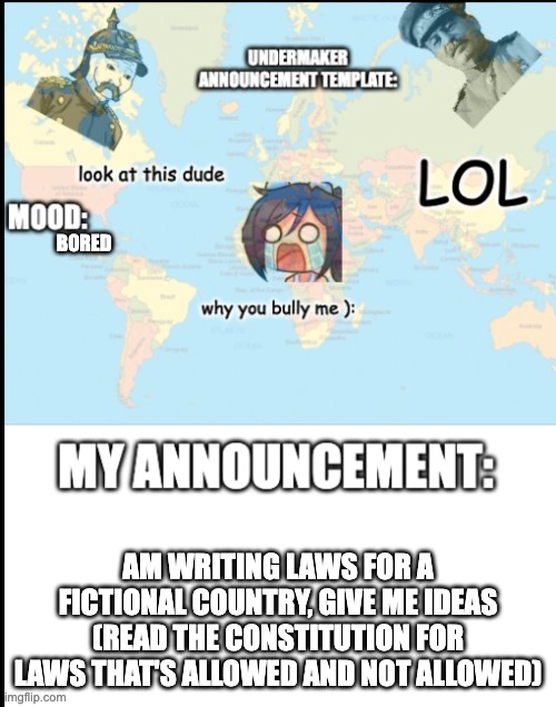 help me | BORED; AM WRITING LAWS FOR A FICTIONAL COUNTRY, GIVE ME IDEAS (READ THE CONSTITUTION FOR LAWS THAT'S ALLOWED AND NOT ALLOWED) | image tagged in henlo | made w/ Imgflip meme maker
