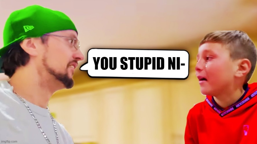 YOU STUPID NI- | made w/ Imgflip meme maker