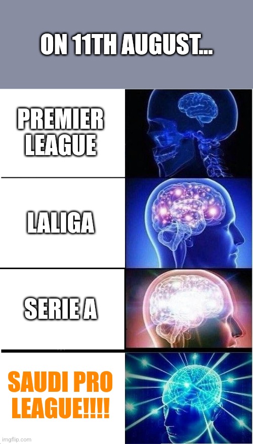 Can't wait.. | ON 11TH AUGUST... PREMIER LEAGUE; LALIGA; SERIE A; SAUDI PRO LEAGUE!!!! | image tagged in memes,expanding brain,la liga,premier league,serie a,saudi pro league | made w/ Imgflip meme maker