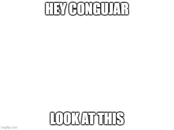 HEY CONGUJAR; LOOK AT THIS | made w/ Imgflip meme maker