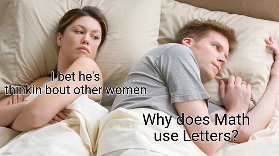 Math is bad | I bet he's thinkin bout other women; Why does Math use Letters? | image tagged in memes,i bet he's thinking about other women | made w/ Imgflip meme maker