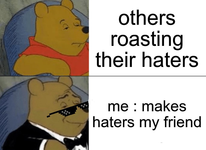 Bold strategy. | others roasting their haters; me : makes haters my friend | image tagged in memes,tuxedo winnie the pooh | made w/ Imgflip meme maker