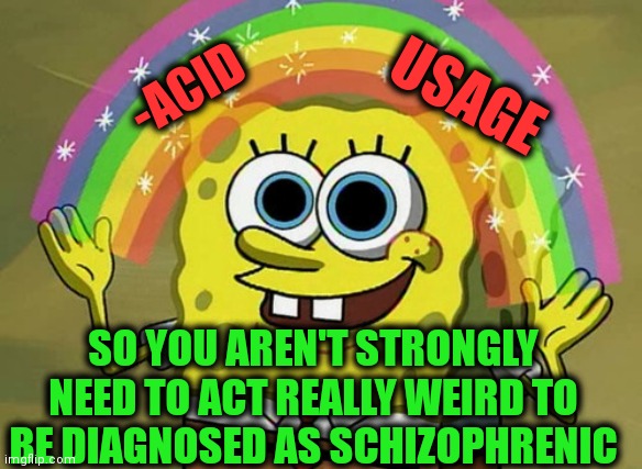 -The taste of madness. | USAGE; -ACID; SO YOU AREN'T STRONGLY NEED TO ACT REALLY WEIRD TO BE DIAGNOSED AS SCHIZOPHRENIC | image tagged in memes,imagination spongebob,lsd,acid kicks in morpheus,drugs are bad,gollum schizophrenia | made w/ Imgflip meme maker