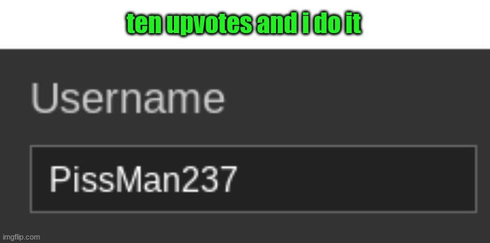ten upvotes and i do it | made w/ Imgflip meme maker