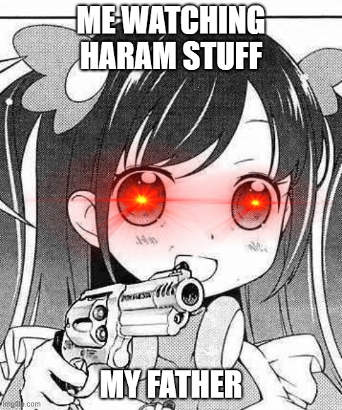 anime girl with a gun | ME WATCHING HARAM STUFF; MY FATHER | image tagged in anime girl with a gun | made w/ Imgflip meme maker