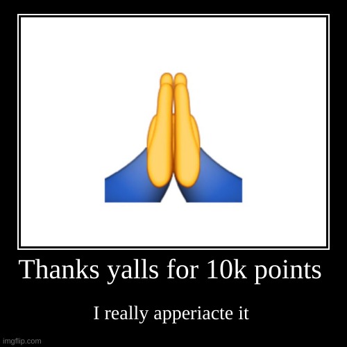 thanks for 10k! | Thanks yalls for 10k points | I really apperiacte it | image tagged in funny,demotivationals | made w/ Imgflip demotivational maker