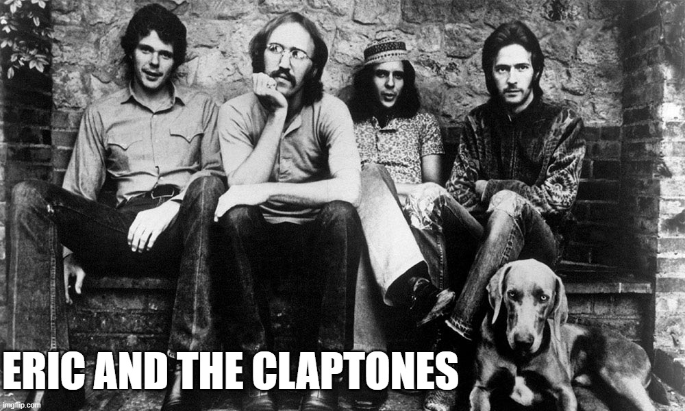Missed Band Name Opportunity | ERIC AND THE CLAPTONES | image tagged in alternate name,derek and the dominos,good band | made w/ Imgflip meme maker