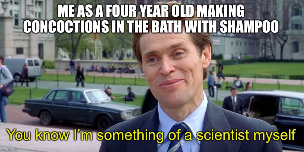 You know, I'm something of a scientist myself | ME AS A FOUR YEAR OLD MAKING CONCOCTIONS IN THE BATH WITH SHAMPOO; You know I’m something of a scientist myself | image tagged in you know i'm something of a scientist myself | made w/ Imgflip meme maker