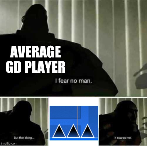 True fear | AVERAGE GD PLAYER | image tagged in i fear no man,geometry dash | made w/ Imgflip meme maker