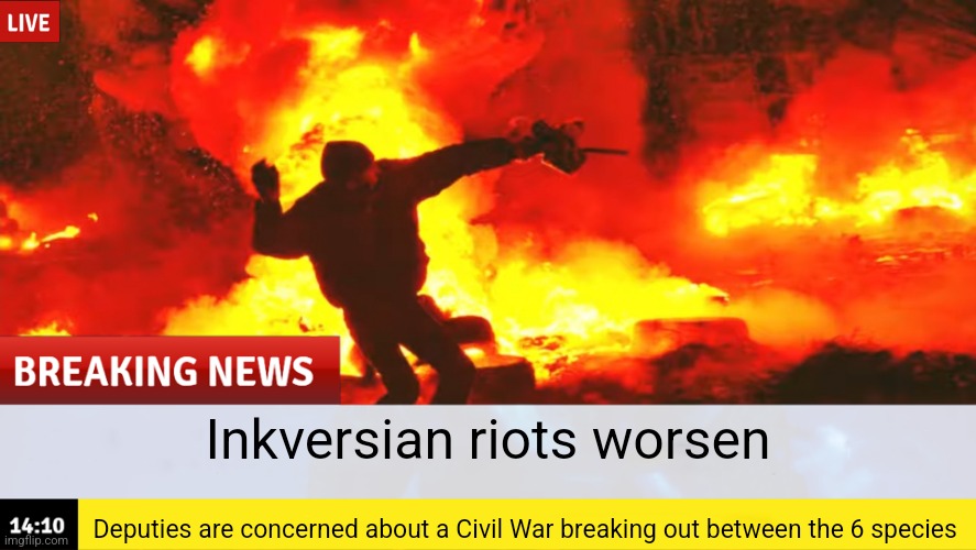 The Draconics, Birdfolk, and Inkversian Elves have also started rioting | Inkversian riots worsen; Deputies are concerned about a Civil War breaking out between the 6 species | image tagged in a story about a civil war,will start soon | made w/ Imgflip meme maker