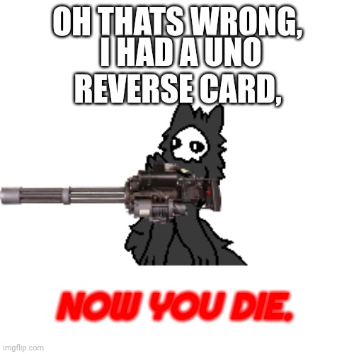 Puro with a gun | OH THATS WRONG, I HAD A UNO REVERSE CARD, NOW YOU DIE. | image tagged in puro with a gun | made w/ Imgflip meme maker