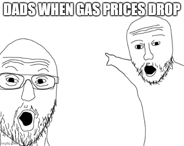 Soyjak Pointing | DADS WHEN GAS PRICES DROP | image tagged in soyjak pointing | made w/ Imgflip meme maker